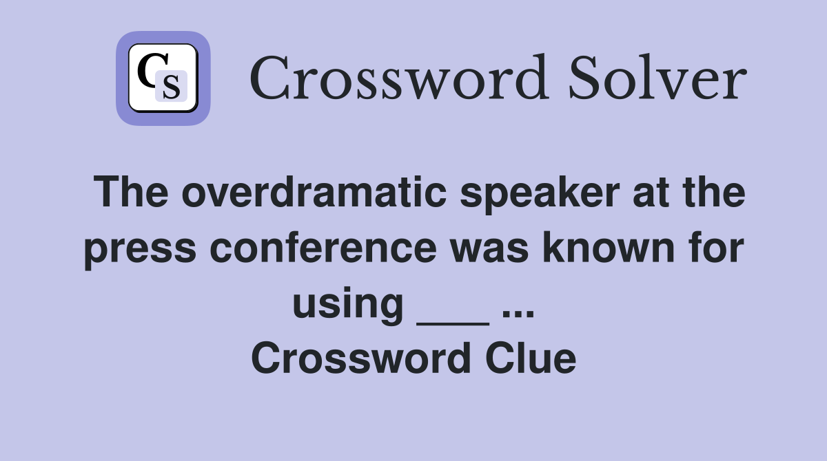 The overdramatic speaker at the press conference was known for using ___ Crossword Clue